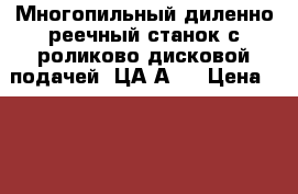 Многопильный диленно-реечный станок с роликово-дисковой подачей  ЦА2А-1 › Цена ­ 80 000 - Алтайский край, Барнаул г. Бизнес » Оборудование   . Алтайский край